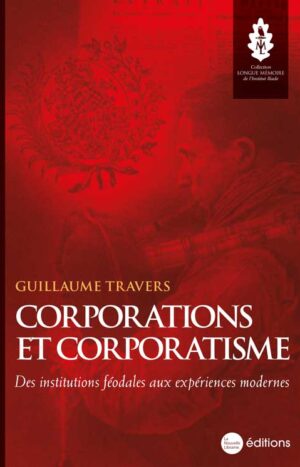 Corporations et corporatisme. Des institutions féodales aux expériences modernes - Guillaume Travers - Livre - Editions La Nouvelle Librairie - Collection Longue Mémoire