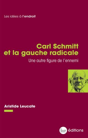 Un livre d'Aristide Leucate, Carl Schmitt et la gauche radicale, une autre figure de l'ennemi aux éditions La Nouvelle Librairie 15€