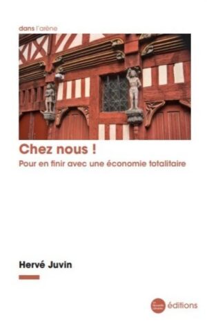 Chez nous ! Pour en finir avec une économie totalitaire Juvin