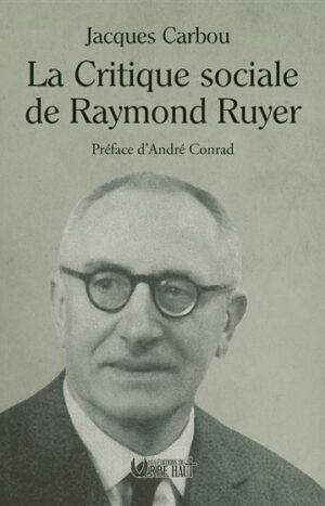 La critique sociale de Raymond Ruyer de Jacques Carbou aux éditions du verbe haut, 28€