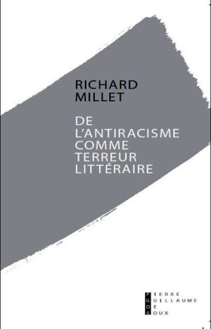 De l'antiracisme comme terreur littéraire de Richard Millet aux éditions Pierre-Guillaume de Roux