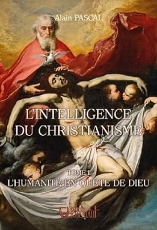 L'intelligence du christianisme: Tome 1, L'humanité en quête de Dieu Alain Pascal Editions du Verbe Haut, 29€
